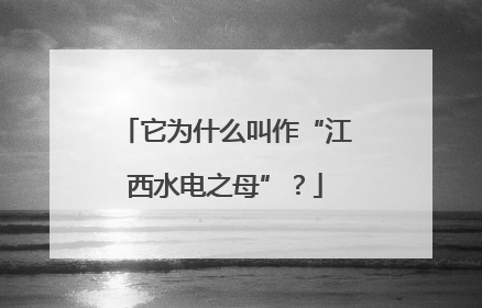 它为什么叫作“江西水电之母”？