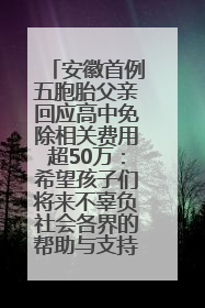 安徽首例五胞胎父亲回应高中免除相关费用超50万：希望孩子们将来不辜负社会各界的帮助与支持