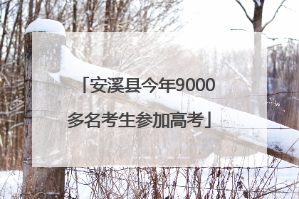 安溪县今年9000多名考生参加高考