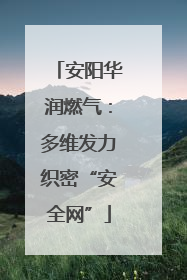 安阳华润燃气：多维发力织密“安全网”