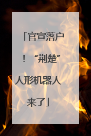 官宣落户！“荆楚”人形机器人来了