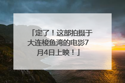 定了！这部拍摄于大连梭鱼湾的电影7月4日上映！