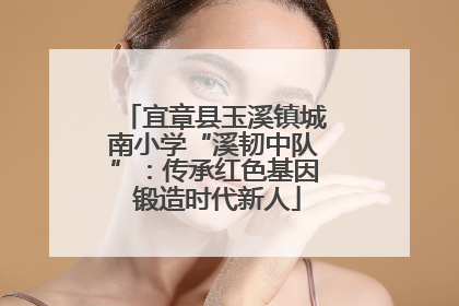 宜章县玉溪镇城南小学“溪韧中队”：传承红色基因 锻造时代新人