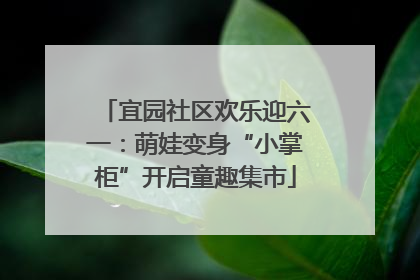 宜园社区欢乐迎六一：萌娃变身“小掌柜”开启童趣集市