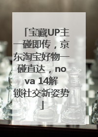 宝藏UP主一碰即传，京东淘宝好物一碰直达，nova 14解锁社交新姿势