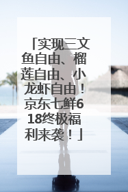 实现三文鱼自由、榴莲自由、小龙虾自由！京东七鲜618终极福利来袭！