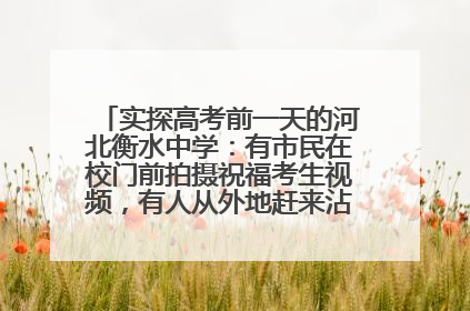 实探高考前一天的河北衡水中学：有市民在校门前拍摄祝福考生视频，有人从外地赶来沾沾“文气”