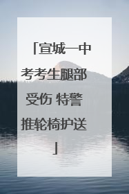 宣城一中考考生腿部受伤 特警推轮椅护送