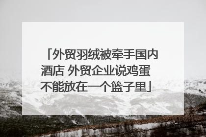 外贸羽绒被牵手国内酒店 外贸企业说鸡蛋不能放在一个篮子里