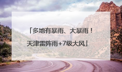 多地有暴雨、大暴雨！天津雷阵雨+7级大风
