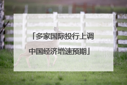 多家国际投行上调中国经济增速预期