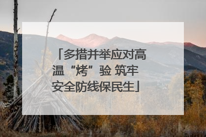 多措并举应对高温“烤”验 筑牢安全防线保民生