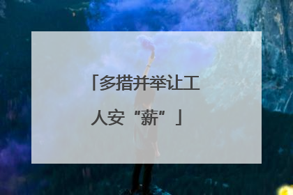 多措并举让工人安“薪”