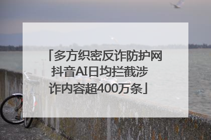 多方织密反诈防护网 抖音AI日均拦截涉诈内容超400万条