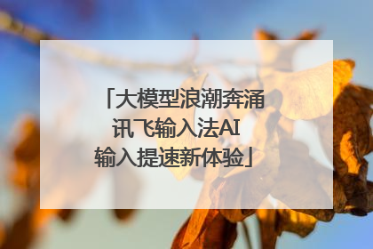 大模型浪潮奔涌 讯飞输入法AI输入提速新体验