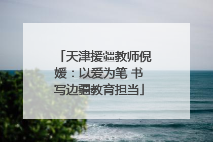 天津援疆教师倪媛：以爱为笔 书写边疆教育担当