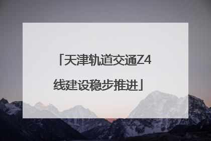 天津轨道交通Z4线建设稳步推进