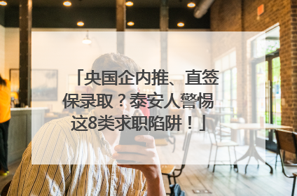 央国企内推、直签保录取？泰安人警惕这8类求职陷阱！