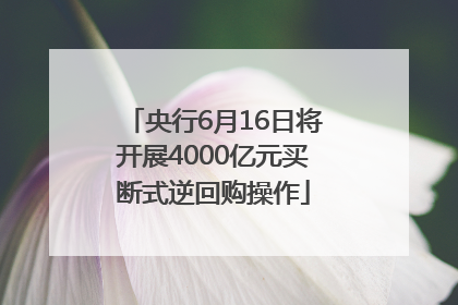央行6月16日将开展4000亿元买断式逆回购操作