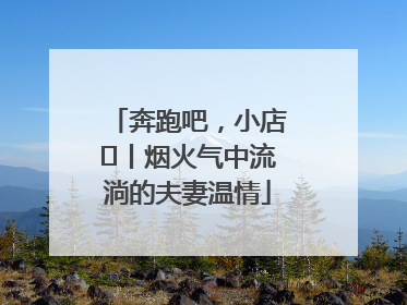 奔跑吧，小店㊱丨烟火气中流淌的夫妻温情