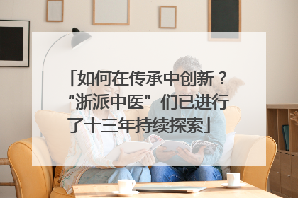 如何在传承中创新？“浙派中医”们已进行了十三年持续探索