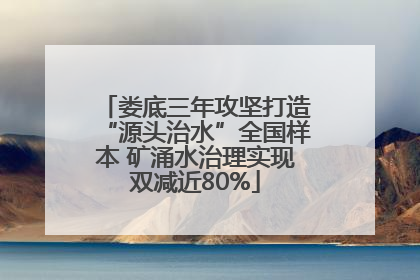 娄底三年攻坚打造“源头治水”全国样本 矿涌水治理实现双减近80%