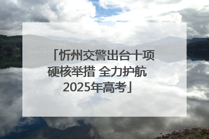 忻州交警出台十项硬核举措 全力护航2025年高考