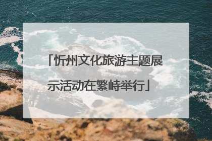 忻州文化旅游主题展示活动在繁峙举行