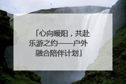 心向暖阳，共赴乐游之约——户外融合陪伴计划
