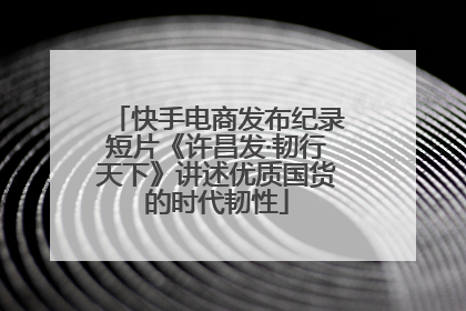 快手电商发布纪录短片《许昌发·韧行天下》讲述优质国货的时代韧性