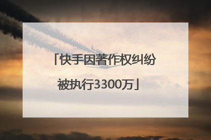 快手因著作权纠纷被执行3300万
