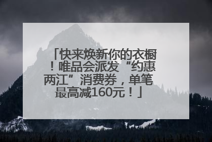 快来焕新你的衣橱！唯品会派发“约惠两江”消费券，单笔最高减160元！