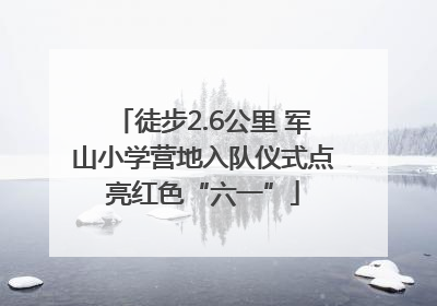 徒步2.6公里 军山小学营地入队仪式点亮红色“六一”