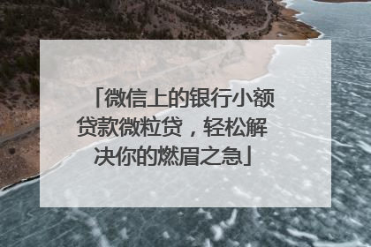 微信上的银行小额贷款微粒贷，轻松解决你的燃眉之急