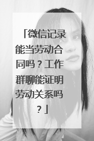 微信记录能当劳动合同吗？工作群聊能证明劳动关系吗？