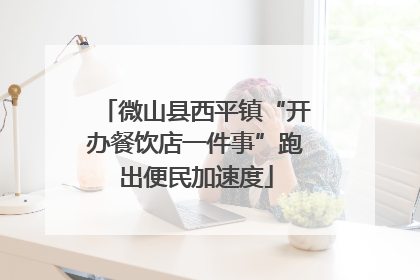 微山县西平镇“开办餐饮店一件事”跑出便民加速度