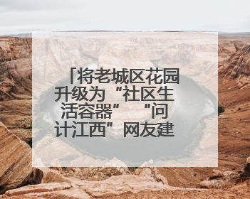 将老城区花园升级为“社区生活容器” “问计江西”网友建言获奖啦！