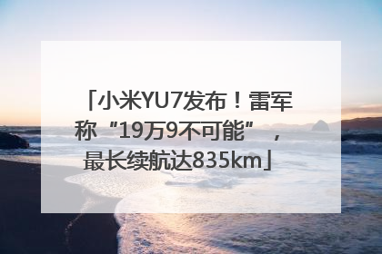 小米YU7发布！雷军称“19万9不可能”，最长续航达835km