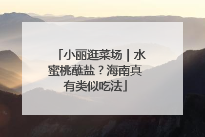 小丽逛菜场｜水蜜桃蘸盐？海南真有类似吃法
