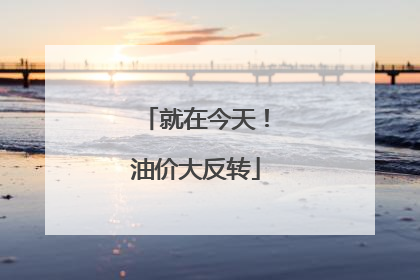 就在今天！油价大反转