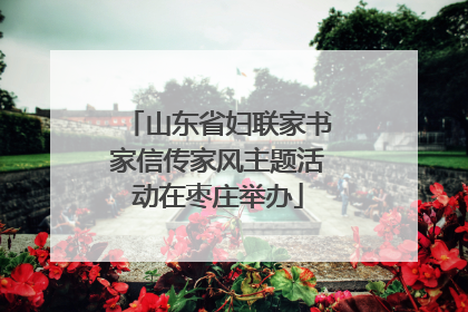 山东省妇联家书家信传家风主题活动在枣庄举办