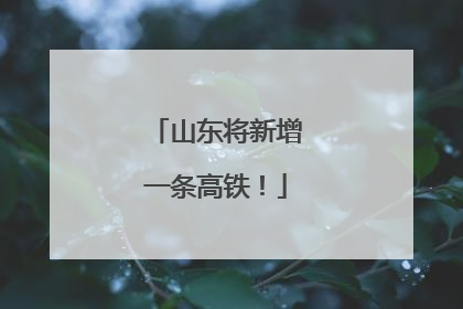 山东将新增一条高铁！