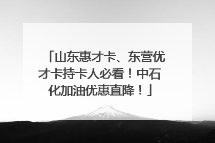山东惠才卡、东营优才卡持卡人必看！中石化加油优惠直降！
