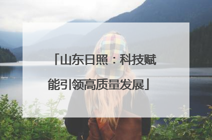 山东日照：科技赋能引领高质量发展