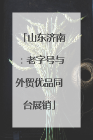 山东济南：老字号与外贸优品同台展销