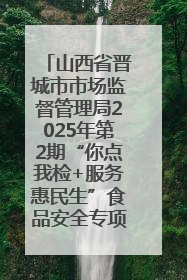山西省晋城市市场监督管理局2025年第2期“你点我检+服务惠民生”食品安全专项监督抽检信息通告
