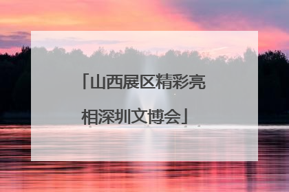 山西展区精彩亮相深圳文博会