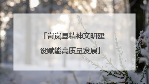 岢岚县精神文明建设赋能高质量发展