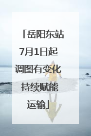 岳阳东站7月1日起调图有变化 持续赋能运输