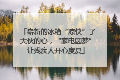 崭新的冰箱“凉快”了大伙的心，“家电圆梦”让残疾人开心度夏
